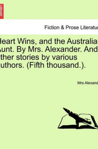 Cover of Heart Wins, and the Australian Aunt. by Mrs. Alexander. and Other Stories by Various Authors. (Fifth Thousand.).
