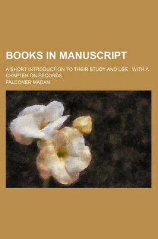 Cover of Books in Manuscript; A Short Introduction to Their Study and Use with a Chapter on Records