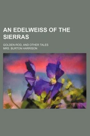 Cover of An Edelweiss of the Sierras; Golden-Rod, and Other Tales