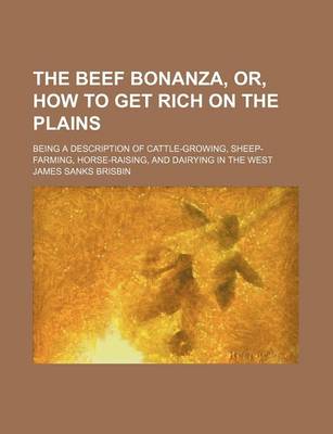 Book cover for The Beef Bonanza, Or, How to Get Rich on the Plains; Being a Description of Cattle-Growing, Sheep-Farming, Horse-Raising, and Dairying in the West