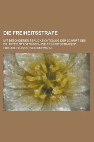 Cover of Die Freiheitsstrafe; Mit Besonderer Berucksichtigung Der Schrift Des Dr. Mittelstadt Gegen Die Freiheitsstrafen.