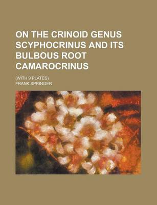 Book cover for On the Crinoid Genus Scyphocrinus and Its Bulbous Root Camarocrinus; (With 9 Plates)