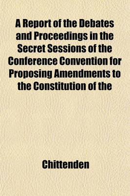 Book cover for A Report of the Debates and Proceedings in the Secret Sessions of the Conference Convention for Proposing Amendments to the Constitution of the