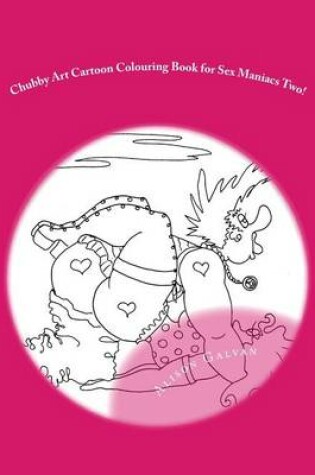 Cover of Chubby Art Cartoon Colouring Book for Sex Maniacs Two!