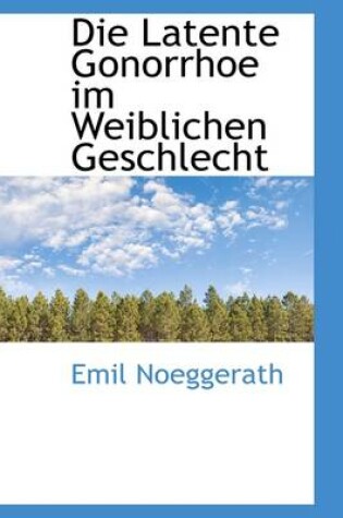 Cover of Die Latente Gonorrhoe Im Weiblichen Geschlecht