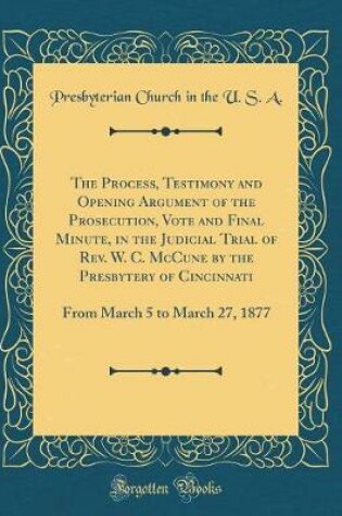 Cover of The Process, Testimony and Opening Argument of the Prosecution, Vote and Final Minute, in the Judicial Trial of Rev. W. C. McCune by the Presbytery of Cincinnati