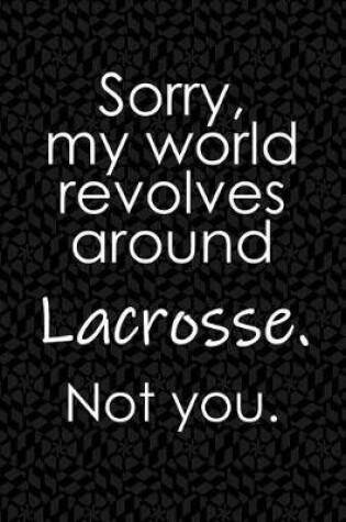 Cover of Sorry, My World Revolves Around Lacrosse. Not You.
