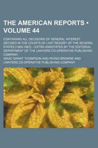 Cover of The American Reports (Volume 44 ); Containing All Decisions of General Interest Decided in the Courts of Last Resort of the Several States [1869-1887]