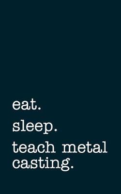 Book cover for eat. sleep. teach metal casting. - Lined Notebook