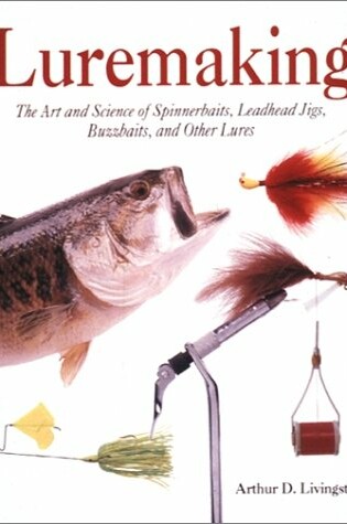 Cover of Luremaking: the Art and Science of Spinnerbaits, Buzzbaits, Jigs and Other Leadheads