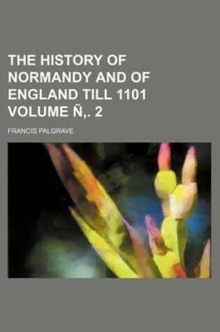 Cover of The History of Normandy and of England Till 1101 Volume N . 2