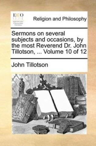 Cover of Sermons on Several Subjects and Occasions, by the Most Reverend Dr. John Tillotson, ... Volume 10 of 12
