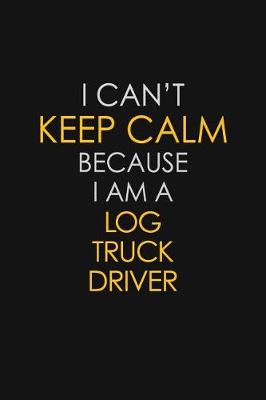 Book cover for I Can't Keep Calm Because I Am A Log Truck Driver