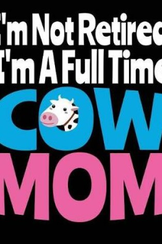 Cover of I'm Not Retired I'm A Full Time Cow Mom