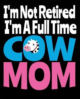 Book cover for I'm Not Retired I'm A Full Time Cow Mom