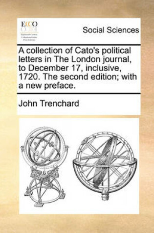 Cover of A Collection of Cato's Political Letters in the London Journal, to December 17, Inclusive, 1720. the Second Edition; With a New Preface.