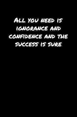 Book cover for All You Need Is Ignorance And Confidence And The Success Is Sure