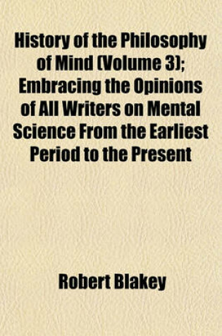 Cover of History of the Philosophy of Mind (Volume 3); Embracing the Opinions of All Writers on Mental Science from the Earliest Period to the Present