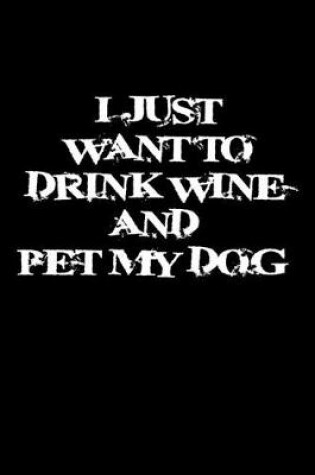 Cover of I just want to drink wine and pet my dog