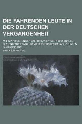 Cover of Die Fahrenden Leute in Der Deutschen Vergangenheit; Mit 122 Abbildungen Und Beilagen Nach Originalen, Grosstenteils Aus Dem Funfzehnten Bis Achzehnten