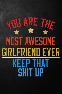Book cover for You Are The Most Awesome Girlfriend Ever Keep That Shit Up