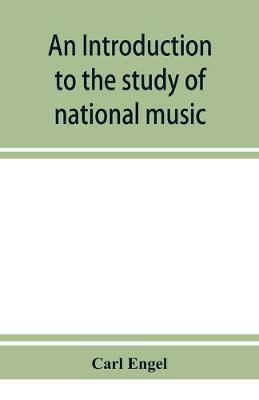 Book cover for An introduction to the study of national music; comprising researches into popular songs, traditions, and customs