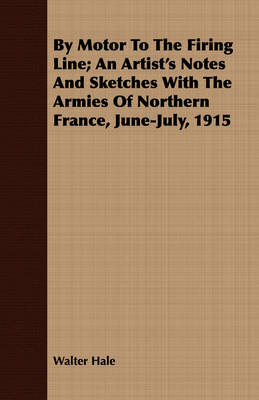 Book cover for By Motor To The Firing Line; An Artist's Notes And Sketches With The Armies Of Northern France, June-July, 1915