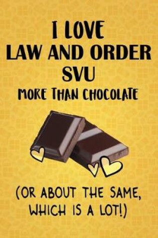 Cover of I Love Law and Order SVU More Than Chocolate (Or About The Same, Which Is A Lot!)