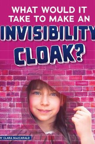 Cover of What Would it Take to Make an Invisibility Cloak? (Sci-Fi Tech)