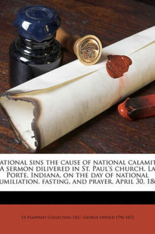 Cover of National Sins the Cause of National Calamity. a Sermon Dilivered in St. Paul's Church, La Porte, Indiana, on the Day of National Humiliation, Fasting, and Prayer, April 30, 1863 Volume 1