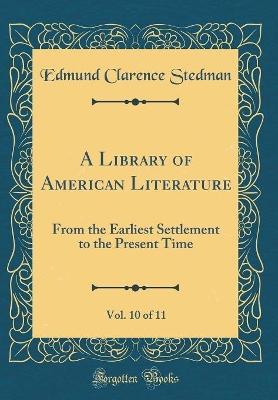 Book cover for A Library of American Literature, Vol. 10 of 11: From the Earliest Settlement to the Present Time (Classic Reprint)