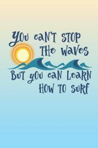 Cover of You Can't Stop The Waves But You Can Learn How To Surf