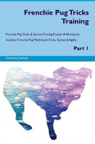 Cover of Frenchie Pug Tricks Training Frenchie Pug Tricks & Games Training Tracker & Workbook. Includes