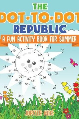 Cover of The Dot to Dot Republic - A Fun Activity Book for Summer