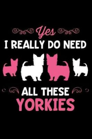 Cover of Yes I Really Do Need All These Yorkies