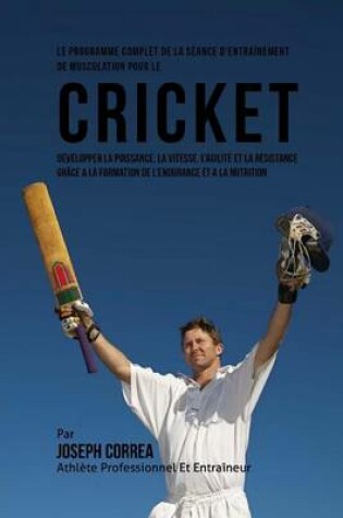 Cover of Le Programme Complet De La Seance D'entrainement De Musculation Pour Le Cricket