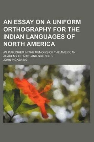 Cover of An Essay on a Uniform Orthography for the Indian Languages of North America; As Published in the Memoirs of the American Academy of Arts and Sciences
