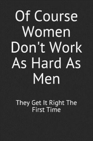 Cover of Of Course Women Don't Work as Hard as Men They Get It Right the First Time