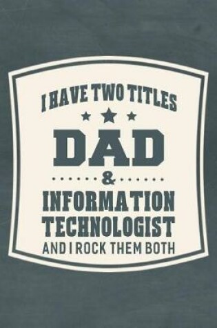 Cover of I Have Two Titles Dad & Information Technologist And I Rock Them Both