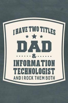 Book cover for I Have Two Titles Dad & Information Technologist And I Rock Them Both