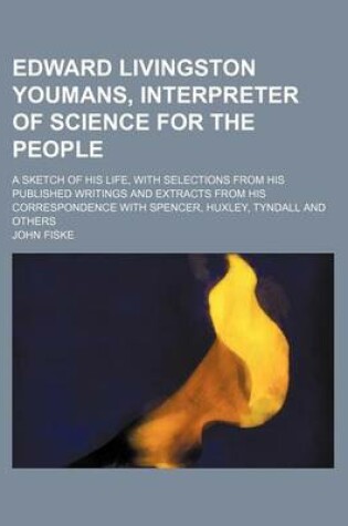 Cover of Edward Livingston Youmans, Interpreter of Science for the People; A Sketch of His Life, with Selections from His Published Writings and Extracts from His Correspondence with Spencer, Huxley, Tyndall and Others