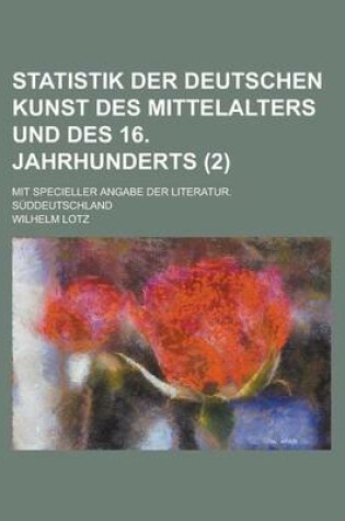 Cover of Statistik Der Deutschen Kunst Des Mittelalters Und Des 16. Jahrhunderts; Mit Specieller Angabe Der Literatur. Suddeutschland (2 )