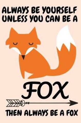 Cover of Always Be Yourself Unless You Can Be A Fox Then Always Be A Fox