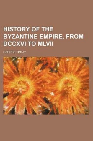 Cover of History of the Byzantine Empire, from DCCXVI to MLVII