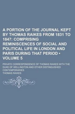 Cover of A Portion of the Journal Kept by Thomas Raikes from 1831 to 1847; Private Correspondence of Thomas Raikes with the Duke of Wellington and Other Dist