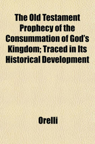 Cover of The Old Testament Prophecy of the Consummation of God's Kingdom; Traced in Its Historical Development