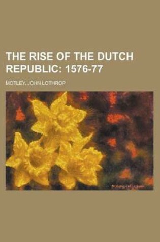 Cover of The Rise of the Dutch Republic; 1576-77