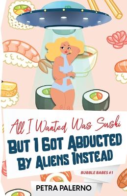 Book cover for All I Wanted Was Sushi But I Got Abducted By Aliens Instead