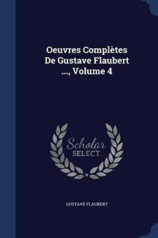 Cover of Oeuvres Complètes De Gustave Flaubert ..., Volume 4