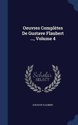 Book cover for Oeuvres Complètes De Gustave Flaubert ..., Volume 4